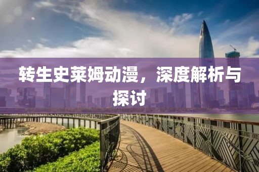 转生史莱姆动漫，深度解析与探讨