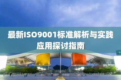 最新ISO9001标准解析与实践应用探讨指南