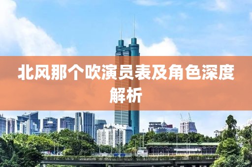 北风那个吹演员表及角色深度解析