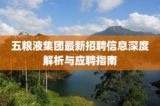 五粮液集团最新招聘信息深度解析与应聘指南