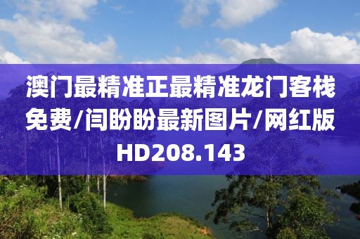 澳门最精准正最精准龙门客栈免费/闫盼盼最新图片/网红版HD208.143