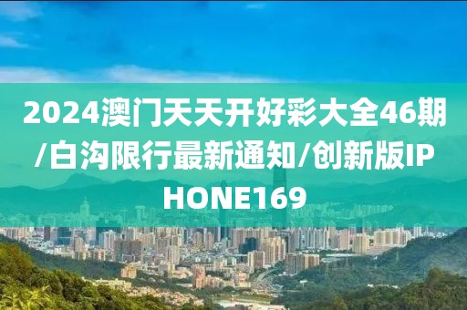 2024澳门天天开好彩大全46期/白沟限行最新通知/创新版IPHONE169