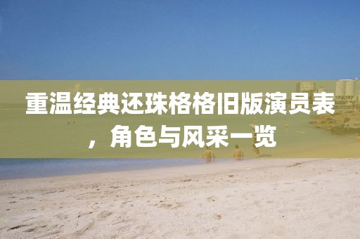 重温经典还珠格格旧版演员表，角色与风采一览