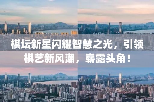 棋坛新星闪耀智慧之光，引领棋艺新风潮，崭露头角！