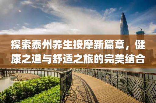 探索泰州养生按摩新篇章，健康之道与舒适之旅的完美结合