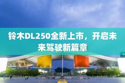 铃木DL250全新上市，开启未来驾驶新篇章