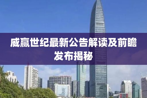 威赢世纪最新公告解读及前瞻发布揭秘