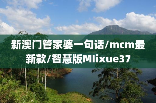 新澳门管家婆一句话/mcm最新款/智慧版MIixue37