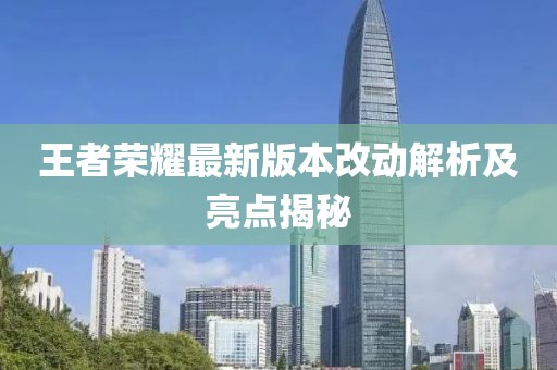 王者荣耀最新版本改动解析及亮点揭秘