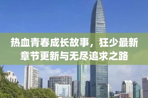 热血青春成长故事，狂少最新章节更新与无尽追求之路