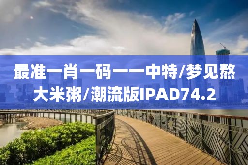 最准一肖一码一一中特/梦见熬大米粥/潮流版IPAD74.2