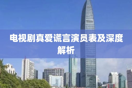 电视剧真爱谎言演员表及深度解析