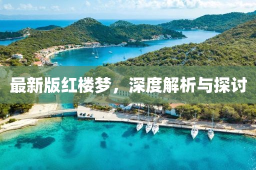 最新版红楼梦，深度解析与探讨