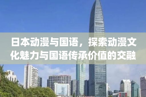 日本动漫与国语，探索动漫文化魅力与国语传承价值的交融