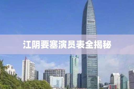 江阴要塞演员表全揭秘