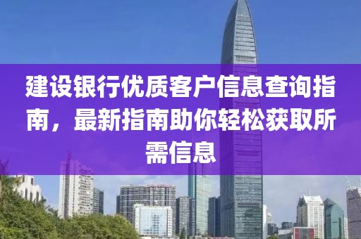 建设银行优质客户信息查询指南，最新指南助你轻松获取所需信息