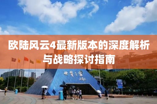 欧陆风云4最新版本的深度解析与战略探讨指南