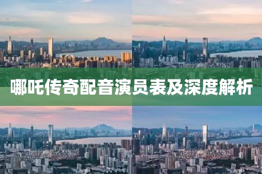 哪吒传奇配音演员表及深度解析