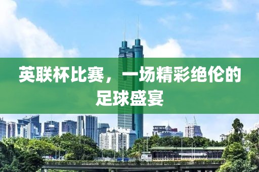 英联杯比赛，一场精彩绝伦的足球盛宴
