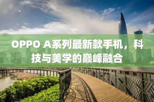 OPPO A系列最新款手机，科技与美学的巅峰融合