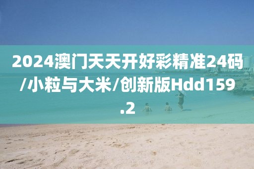 2024澳门天天开好彩精准24码/小粒与大米/创新版Hdd159.2