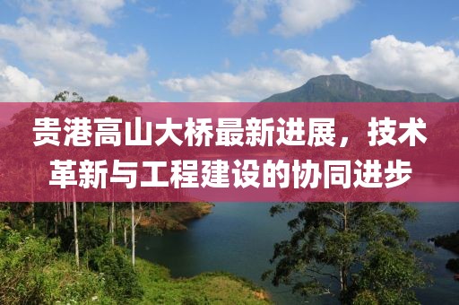 贵港高山大桥最新进展，技术革新与工程建设的协同进步