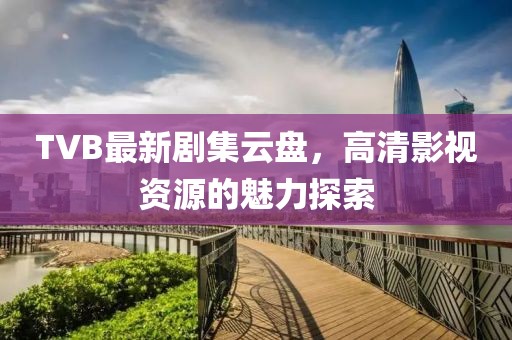 TVB最新剧集云盘，高清影视资源的魅力探索