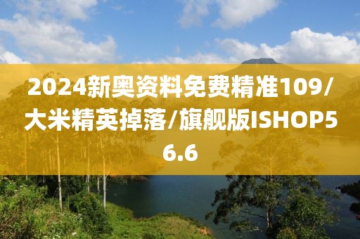 2024新奥资料免费精准109/大米精英掉落/旗舰版ISHOP56.6