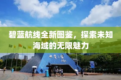 碧蓝航线全新图鉴，探索未知海域的无限魅力