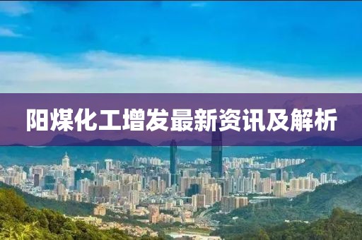阳煤化工增发最新资讯及解析