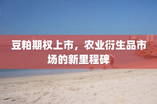 豆粕期权上市，农业衍生品市场的新里程碑