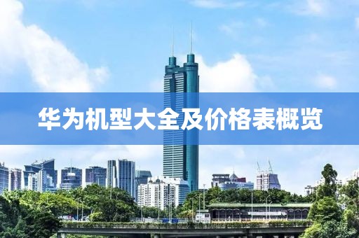 华为机型大全及价格表概览