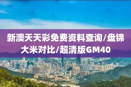 新澳天天彩免费资料查询/盘锦大米对比/超清版GM40