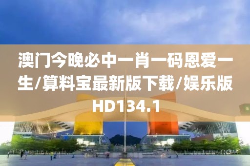 澳门今晚必中一肖一码恩爱一生/算料宝最新版下载/娱乐版HD134.1