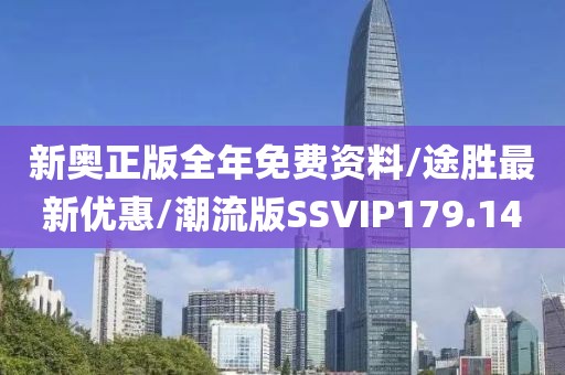 新奥正版全年免费资料/途胜最新优惠/潮流版SSVIP179.14