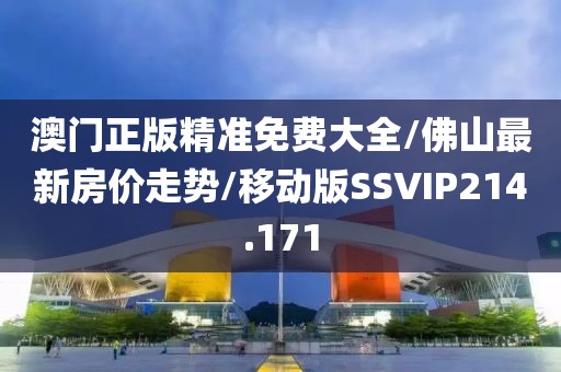 澳门正版精准免费大全/佛山最新房价走势/移动版SSVIP214.171