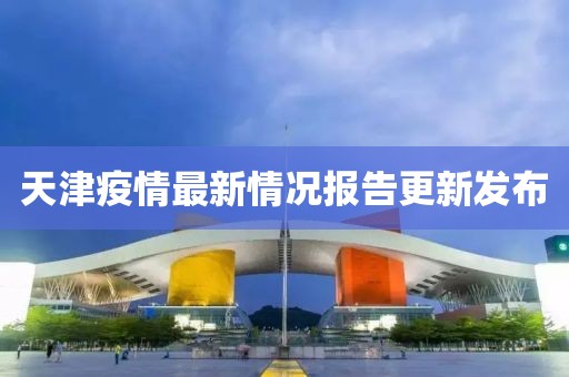 天津疫情最新情况报告更新发布