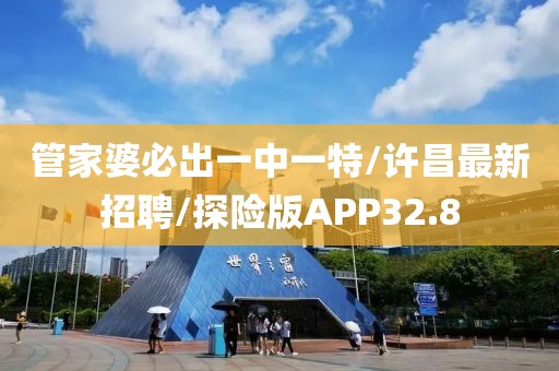 管家婆必出一中一特/许昌最新招聘/探险版APP32.8