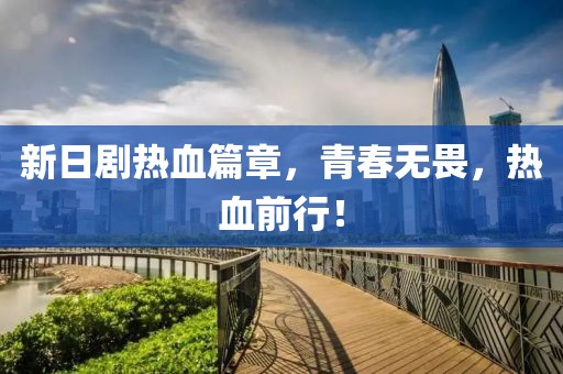 新日剧热血篇章，青春无畏，热血前行！
