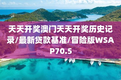 天天开奖澳门天天开奖历史记录/最新贷款基准/冒险版WSAP70.5