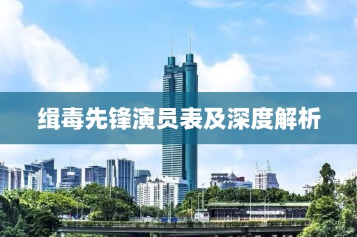 缉毒先锋演员表及深度解析