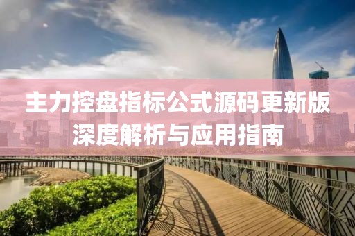 主力控盘指标公式源码更新版深度解析与应用指南