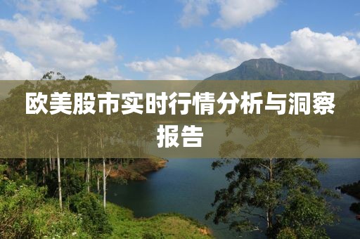 欧美股市实时行情分析与洞察报告