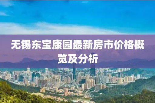 无锡东宝康园最新房市价格概览及分析