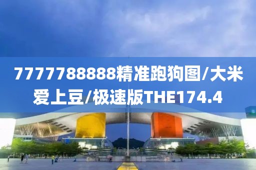 7777788888精准跑狗图/大米爱上豆/极速版THE174.4