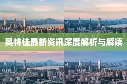 奥特佳最新资讯深度解析与解读