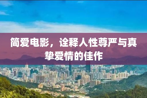 简爱电影，诠释人性尊严与真挚爱情的佳作