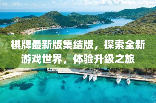 棋牌最新版集结版，探索全新游戏世界，体验升级之旅