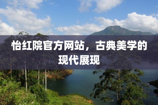 怡红院官方网站，古典美学的现代展现