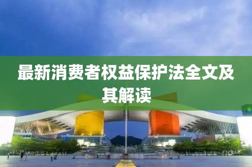最新消费者权益保护法全文及其解读